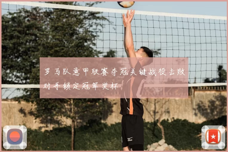 罗马队意甲联赛夺冠关键战役击败对手锁定冠军奖杯