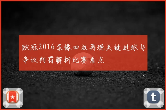 欧冠2016录像回放再现关键进球与争议判罚解析比赛看点