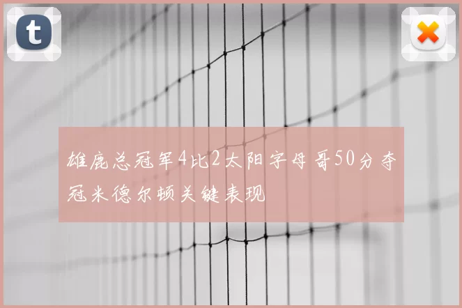 雄鹿总冠军4比2太阳字母哥50分夺冠米德尔顿关键表现