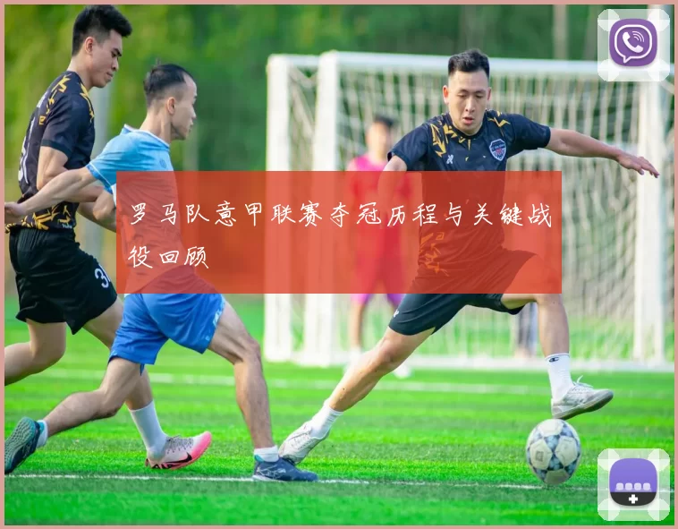 罗马队意甲联赛夺冠历程与关键战役回顾