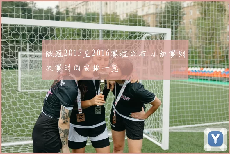 欧冠2015至2016赛程公布 小组赛到决赛时间安排一览