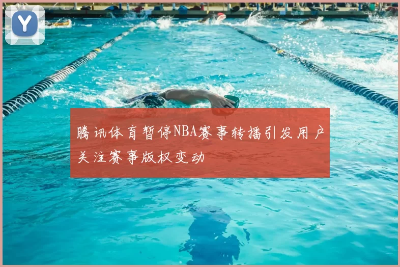 腾讯体育暂停NBA赛事转播引发用户关注赛事版权变动