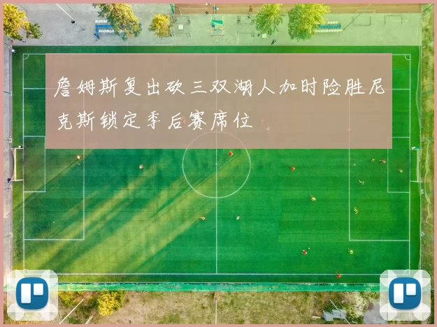 詹姆斯复出砍三双湖人加时险胜尼克斯锁定季后赛席位