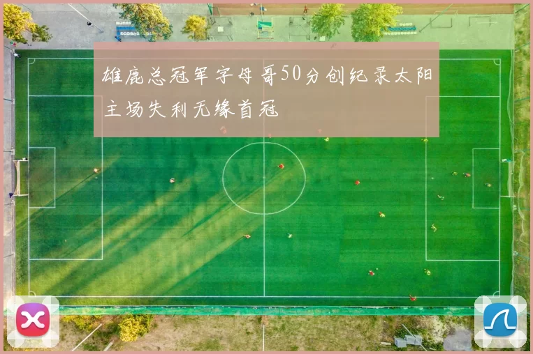 雄鹿总冠军字母哥50分创纪录太阳主场失利无缘首冠