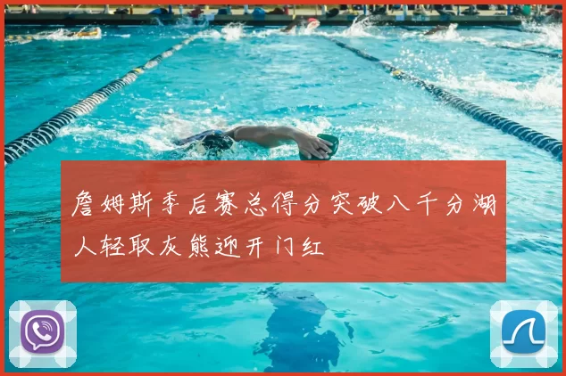 詹姆斯季后赛总得分突破八千分湖人轻取灰熊迎开门红