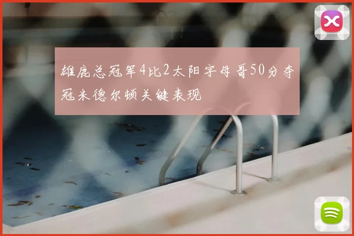 雄鹿总冠军4比2太阳字母哥50分夺冠米德尔顿关键表现