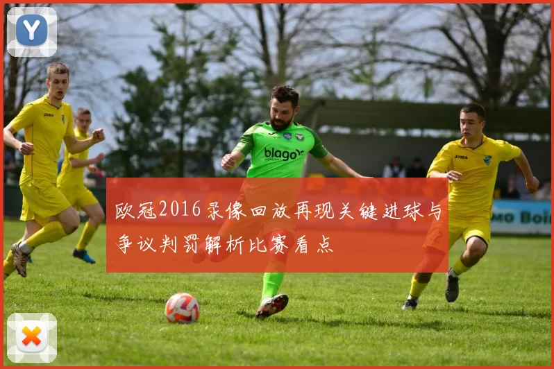 欧冠2016录像回放再现关键进球与争议判罚解析比赛看点