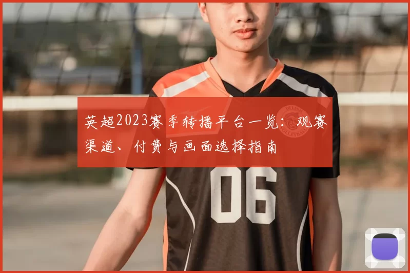 英超2023赛季转播平台一览：观赛渠道、付费与画面选择指南