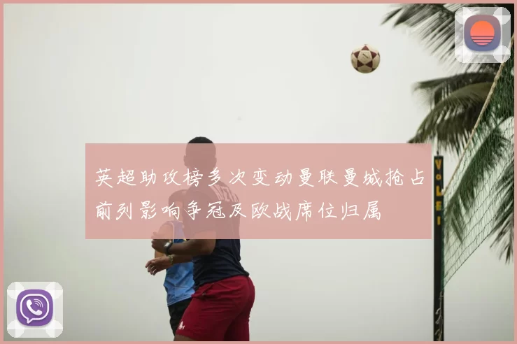 英超助攻榜多次变动曼联曼城抢占前列影响争冠及欧战席位归属