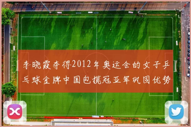 李晓霞夺得2012年奥运会的女子乒乓球金牌中国包揽冠亚军巩固优势