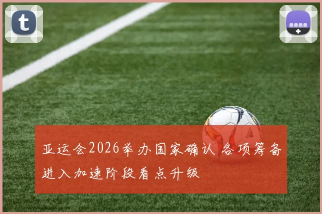 亚运会2026举办国家确认 各项筹备进入加速阶段看点升级