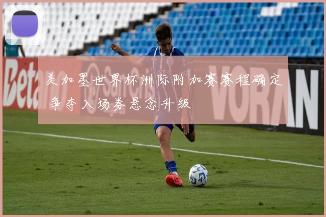 美加墨世界杯洲际附加赛赛程确定 争夺入场券悬念升级