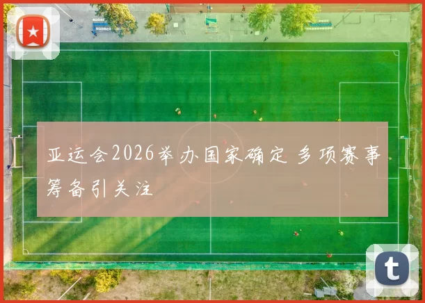 亚运会2026举办国家确定 多项赛事筹备引关注