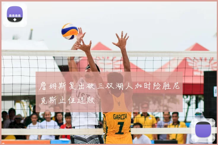 詹姆斯复出砍三双湖人加时险胜尼克斯止住连败