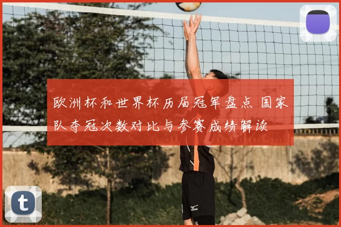 欧洲杯和世界杯历届冠军盘点 国家队夺冠次数对比与参赛成绩解读