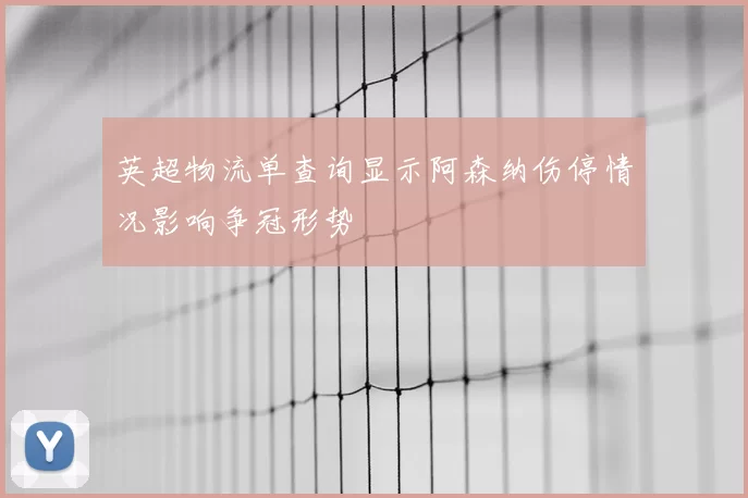 英超物流单查询显示阿森纳伤停情况影响争冠形势