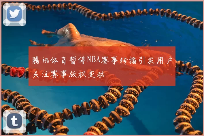 腾讯体育暂停NBA赛事转播引发用户关注赛事版权变动